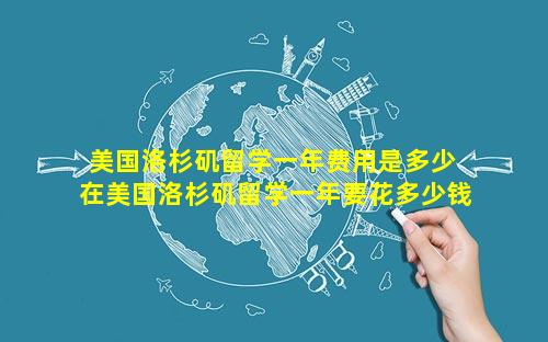 美国洛杉矶留学一年费用是多少 在美国洛杉矶留学一年要花多少钱
